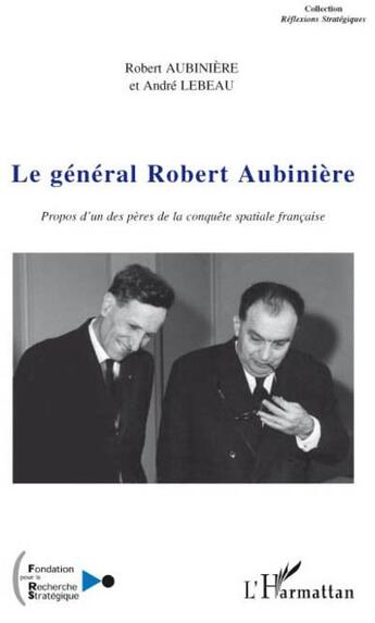 Couverture du livre « Le général Robert Aubinière ; propos d'un pères de la conquête spaciale française » de Andre Lebeau et Robert Aubiniere aux éditions Editions L'harmattan