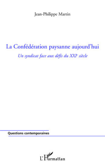 Couverture du livre « La confédération paysanne aujourd'hui ; un syndicat face aux défis du XXI siècle » de Jean-Philippe Martin aux éditions Editions L'harmattan