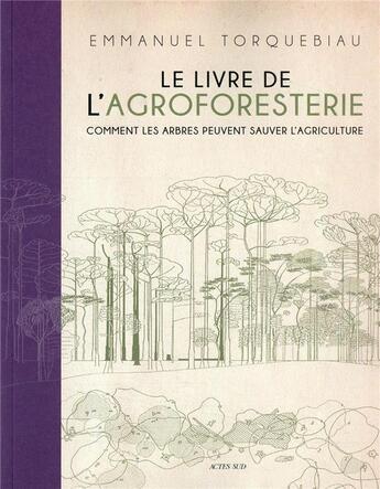 Couverture du livre « Le livre de l'agroforesterie : comment les arbres peuvent sauver l'agriculture » de Emmanuel Torquebiau aux éditions Actes Sud