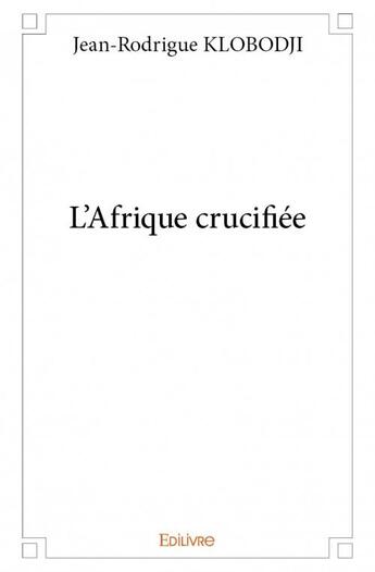 Couverture du livre « L'Afrique crucifiée » de Jean-Rodrigue Klobodji aux éditions Edilivre