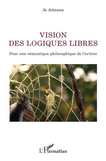 Couverture du livre « Vision des logiques libres ; pour une sémantique philosophique de l'artiste » de Jo Aitnanu aux éditions L'harmattan