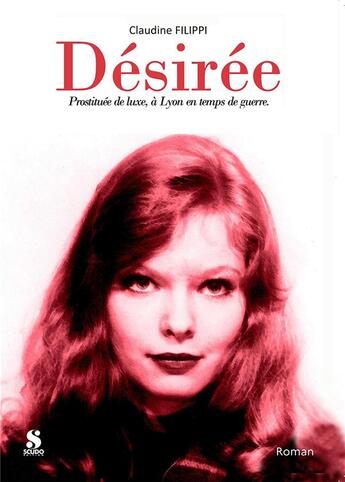 Couverture du livre « Desiree - prostituee de luxe, a lyon en temps de guerre » de Claudine Filippi aux éditions Scudo