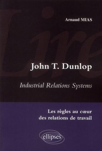 Couverture du livre « Lire industrial relations systems de john t. dunlop. les regles au coeur des relations de travail » de Arnaud Mias aux éditions Ellipses