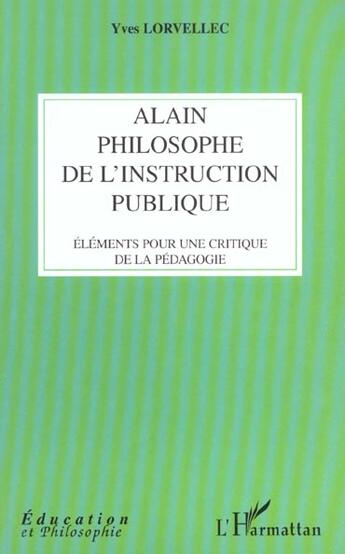 Couverture du livre « ALAIN PHILOSOPHE DE L'INSTRUCTION PUBLIQUE : Eléments pour une critique de la pédagogie » de Yves Lorvellec aux éditions L'harmattan