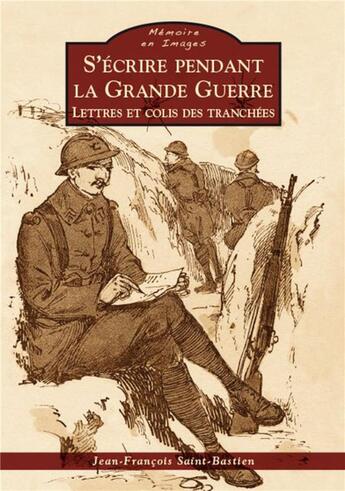 Couverture du livre « S'écrire pendant la grande guerre ; lettres et colis des tranchées » de Jean-Francois Saint- aux éditions Editions Sutton