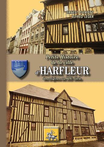 Couverture du livre « Petite histoire de la ville d'Harfleur ; des origines au XIXe siècle » de Ernest Dumont et Alfred Leger aux éditions Editions Des Regionalismes