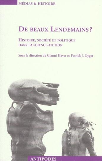 Couverture du livre « De beaux lendemains ? ; histoire, société et politique dans la science-fiction » de Gianni Haver et Patrick J. Gyger aux éditions Antipodes Suisse