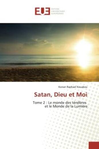 Couverture du livre « Satan, Dieu et Moi : Tome 2 : Le monde des ténèbres et le Monde de la Lumière » de Kouakou aux éditions Editions Universitaires Europeennes