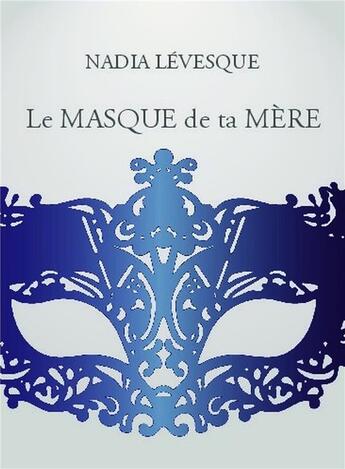 Couverture du livre « Le masque de ta mère » de Nadia Levesque aux éditions Bookelis