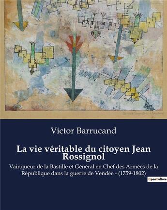 Couverture du livre « La vie véritable du citoyen Jean Rossignol : Vainqueur de la Bastille et Général en Chef des Armées de la République dans la guerre de Vendée - (1759-1802) » de Victor Barrucand aux éditions Culturea