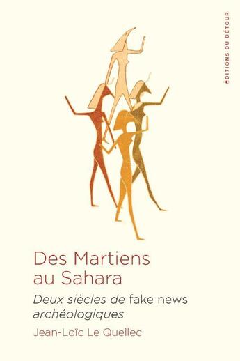 Couverture du livre « Des Martiens au Sahara : deux siècles de fake news archéologiques » de Jean-Loic Le Quellec aux éditions Editions Du Detour