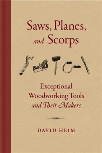 Couverture du livre « Saws, planes, and scorps : exceptional woodworking tools and their makers » de David Heim aux éditions Princeton Architectural