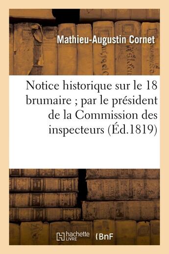 Couverture du livre « Notice historique sur le 18 brumaire par le president de la commission des inspecteurs du conseil - » de Cornet M-A. aux éditions Hachette Bnf