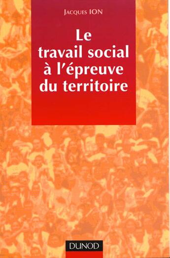 Couverture du livre « Le Travail Social A L'Epreuve Du Territoire » de Jacques Ion aux éditions Dunod