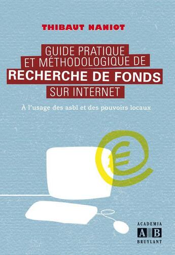 Couverture du livre « Guide pratique et méthodologique de recherche de fonds sur internet : À l'usage des asbl et des pouvoirs locaux » de Thibaut Naniot aux éditions Academia