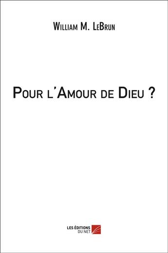 Couverture du livre « Pour l'amour de Dieu ? » de William M. Lebrun aux éditions Editions Du Net