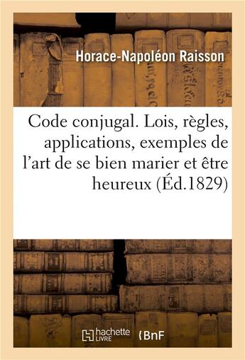 Couverture du livre « Code conjugal, contenant les lois, règles, applications et exemples de l'art de se bien marier : et d'être heureux en ménage » de Horace-Napoléon Raisson aux éditions Hachette Bnf