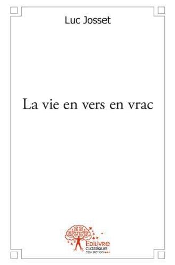 Couverture du livre « La vie en vers en vrac » de Luc Josset aux éditions Edilivre