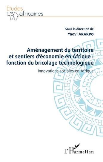 Couverture du livre « Aménagement du territoire et sentiers d'économie en afrique : fonction du bricolage technologique ; innovations sociales en Afrique » de Yaovi Akakpo aux éditions L'harmattan