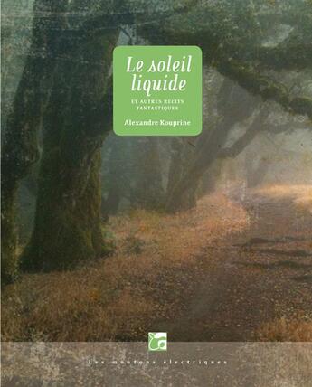 Couverture du livre « Le soleil liquide et autres récits fantastiques » de Alexandre Kouprine aux éditions Moutons Electriques