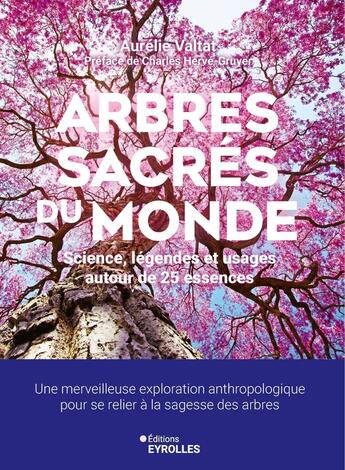 Couverture du livre « Arbres sacrés du monde : Science, légendes et usages autour de 25 essences : Une merveilleuse exploration anthropologique pour se relier à la sagesse des arbres » de Aurelie Valtat aux éditions Eyrolles