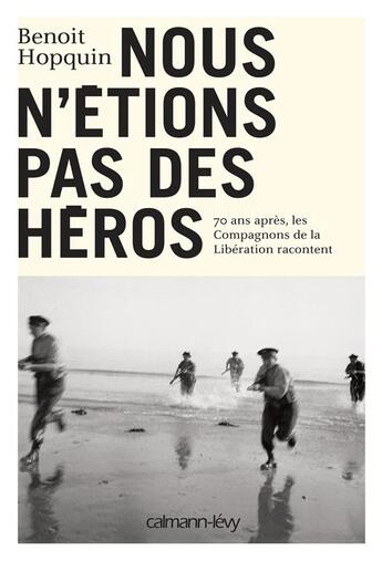 Couverture du livre « Nous n'étions pas des héros ; 70 ans après, les Compagnons de la Libération racontent » de Jean-Pierre Santini et Benoit Hopquin aux éditions Calmann-levy