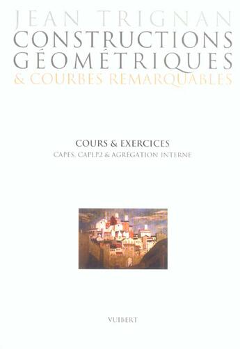 Couverture du livre « Constructions geometriques et courbes remarquables - cours et exercices pour preparer capes, caplp2 » de Jean Trignan aux éditions De Boeck Superieur