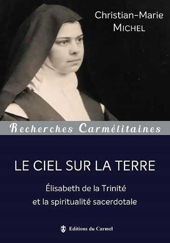 Couverture du livre « Le ciel sur la Terre : Elisabeth de la Trinité et la spiritualité sacerdotale » de Christian-Marie Michel aux éditions Carmel