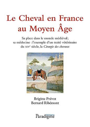 Couverture du livre « Le cheval en France au Moyen Age ; sa place dans le monde médiéval ; sa médecine ; l'exemple d'un traité du XIVe siècle, la Cirurgie des chevaux » de Brigitte Prevot et Bernard Ribemont aux éditions Paradigme