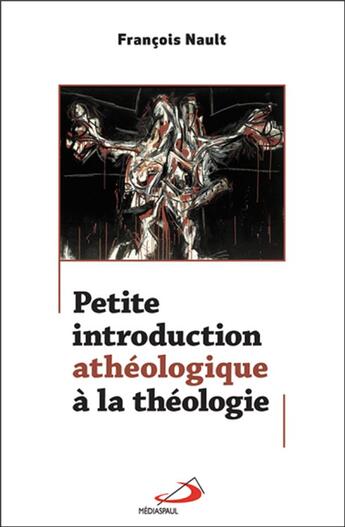 Couverture du livre « Petite introduction athéologique à la théologie » de FranÇois Nault aux éditions Mediaspaul