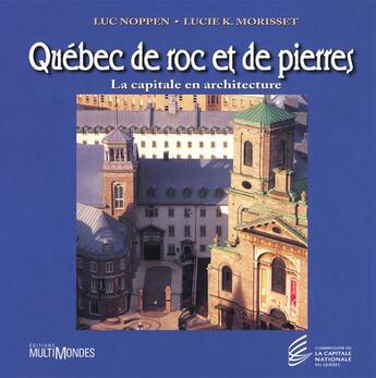 Couverture du livre « Québec de roc et de pierres ; la capitale en architecture » de Luc Noppen et Lucie Morisset aux éditions Editions Multimondes