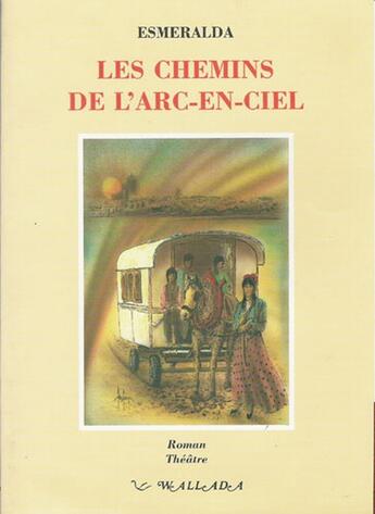 Couverture du livre « Les chemins de larc-en-ciel - roman, théâtre » de Esméralda Romanez aux éditions Wallada