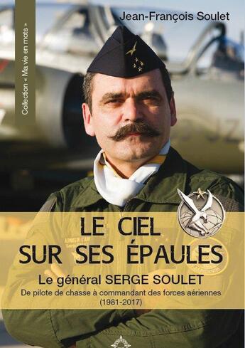 Couverture du livre « Le ciel sur ses epaules ; le général Serge Soulet, de pilote de chasse à commandant des forces » de Jean-Francois Soulet aux éditions Latitude Sud