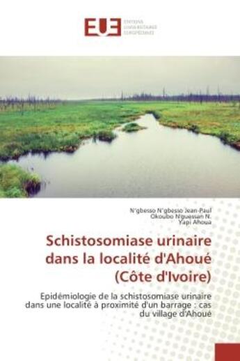 Couverture du livre « Schistosomiase urinaire dans la localite d'Ahoue (cote d'Ivoire) : Epidemiologie de la schistosomiase urinaire dans une localite A proximite d'un barrage » de Jean-Paul, , N'Gbesso aux éditions Editions Universitaires Europeennes