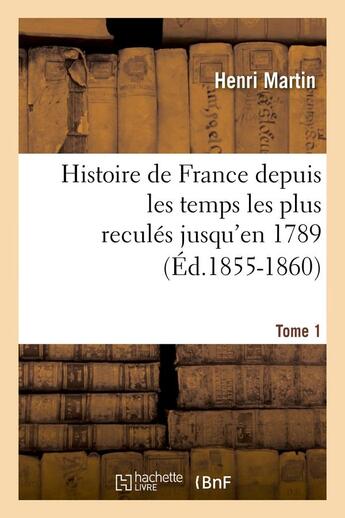 Couverture du livre « Histoire de France depuis les temps les plus reculés jusqu'en 1789. Tome 1 (Éd.1855-1860) » de Henri Martin aux éditions Hachette Bnf