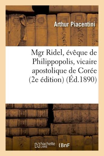 Couverture du livre « Mgr ridel, eveque de philippopolis, vicaire apostolique de coree - : d'apres sa correspondance (2e e » de Piacentini Arthur aux éditions Hachette Bnf