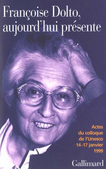 Couverture du livre « Françoise Dolto, aujourd'hui présente : Dix ans après. Actes du colloque de l'Unesco, 14-17 janvier 1999 » de Collectifs aux éditions Gallimard