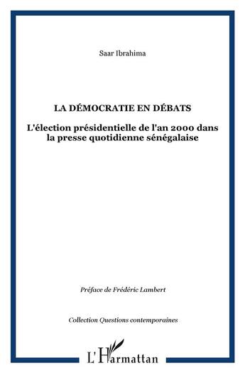 Couverture du livre « La démocratie en debats ; l'élection présidentielle de l'an 2000 dans la presse quotidienne sénégalaise » de Ibrahima Sarr aux éditions L'harmattan