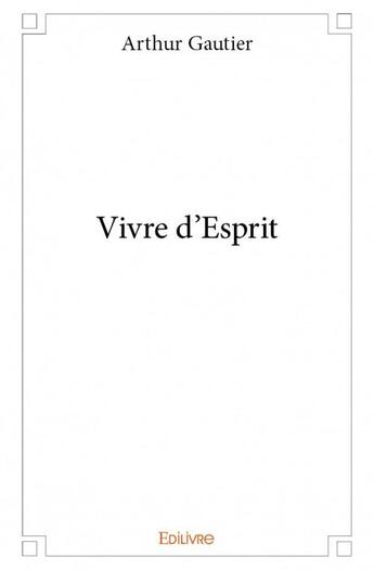 Couverture du livre « Vivre d'esprit » de Arthur Gautier aux éditions Edilivre