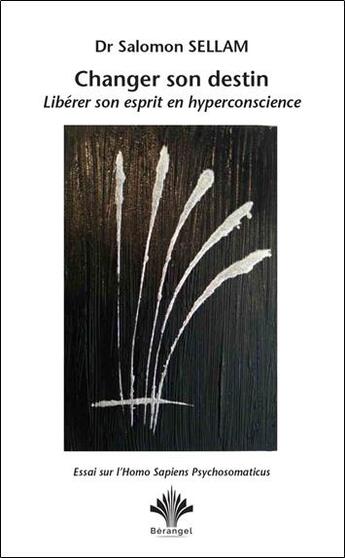 Couverture du livre « Changer son destin, libérer son esprit en hyperconscience : essai sur l'homo sapiens psychosomaticus » de Salomon Sellam aux éditions Berangel