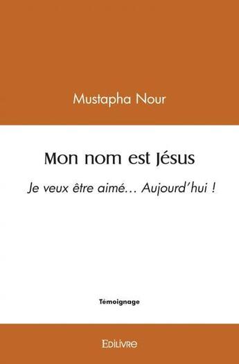 Couverture du livre « Mon nom est jesus - je veux etre aime aujourd hui ! » de Nour Mustapha aux éditions Edilivre