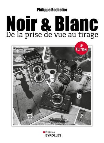 Couverture du livre « Noir & blanc, de la prise de vue au tirage (5e édition) » de Philippe Bachelier aux éditions Eyrolles