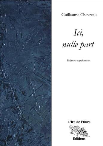 Couverture du livre « Ici, nulle part : poèmes et peintures » de Guillaume Chevreau aux éditions L'ire De L'ours