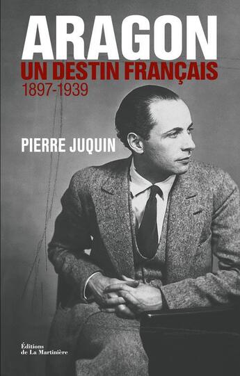 Couverture du livre « Aragon, un destin français ; 1897-1939 » de Pierre Juquin aux éditions La Martiniere