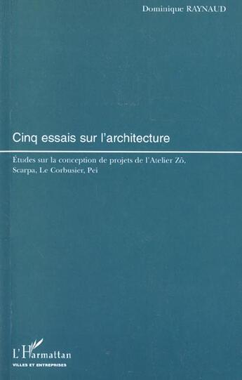 Couverture du livre « Cinq essais sur l'architecture - etudes sur la conception de projets de l'atelier zo, scarpa, le cor » de Dominique Raynaud aux éditions L'harmattan