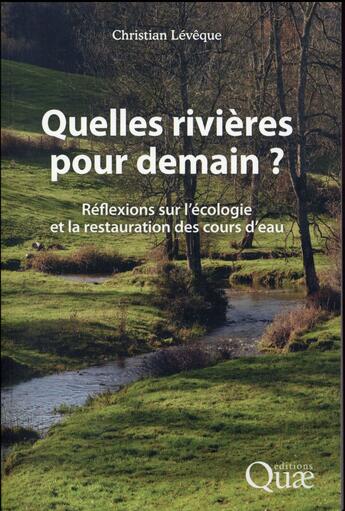 Couverture du livre « Quelles rivières pour demain ? ; réflexions sur l'écologie et la restauration des cours d'eau » de Christian Lévêque aux éditions Quae