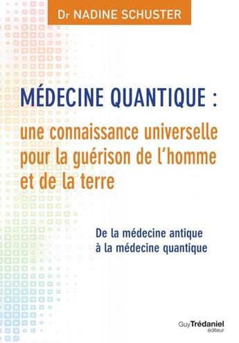 Couverture du livre « Médecine quantique : une connaissance universelle pour la guérison de l'homme et de la terre ; de la médecine antique à la médecine quantique » de Nadine Schuster aux éditions Guy Trédaniel