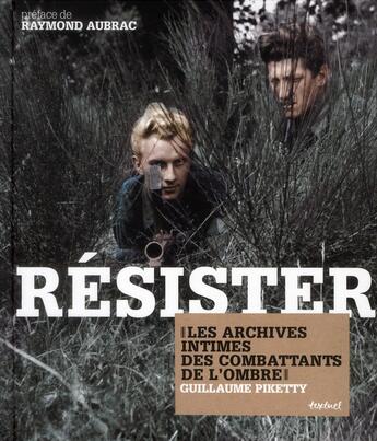 Couverture du livre « Résister ; les archives intimes des combattats de l'ombre » de Guillaume Piketty aux éditions Textuel