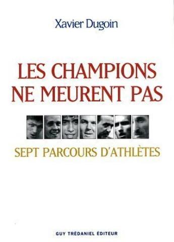 Couverture du livre « Les champions ne meurent pas - Sept parcours d'athlètes » de Xavier Dugoin aux éditions Guy Trédaniel