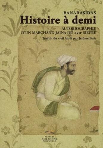 Couverture du livre « Banarasidas ; histoire à demi ; autobiographie d'un marchand jaina du XVII siècle » de Jerome Petit aux éditions Presses De La Sorbonne Nouvelle